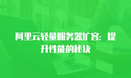 阿里云轻量服务器扩容：提升性能的秘诀