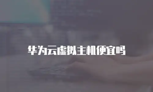 华为云虚拟主机便宜吗