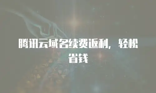 腾讯云域名续费返利，轻松省钱