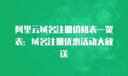 阿里云域名注册价格表一览表：域名注册优惠活动大放送