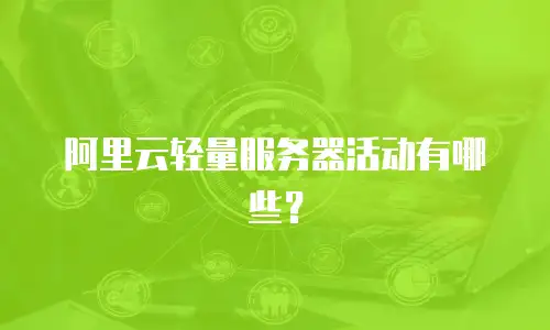 阿里云轻量服务器活动有哪些？