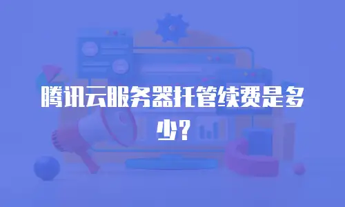 腾讯云服务器托管续费是多少？