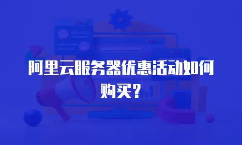 阿里云服务器优惠活动如何购买？