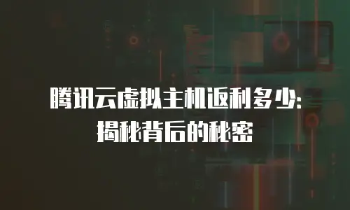 腾讯云虚拟主机返利多少：揭秘背后的秘密