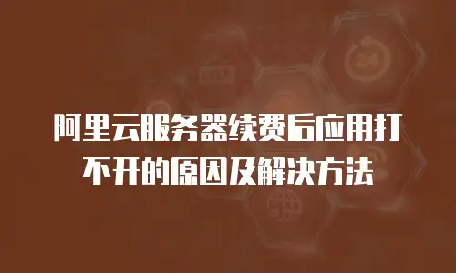 阿里云服务器续费后应用打不开的原因及解决方法