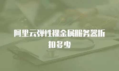 阿里云弹性裸金属服务器折扣多少