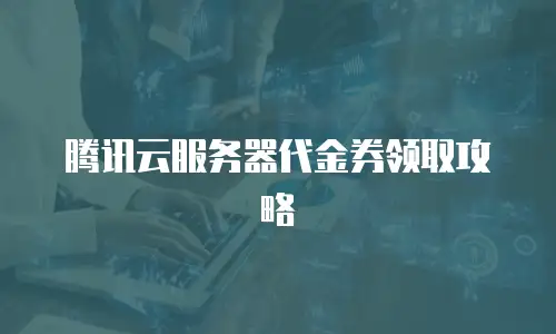 腾讯云服务器代金券领取攻略