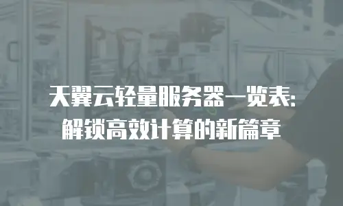 天翼云轻量服务器一览表：解锁高效计算的新篇章