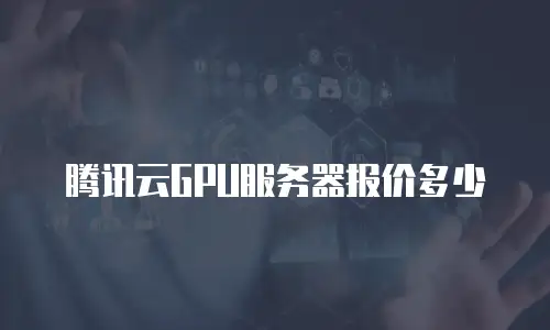 腾讯云GPU服务器报价多少