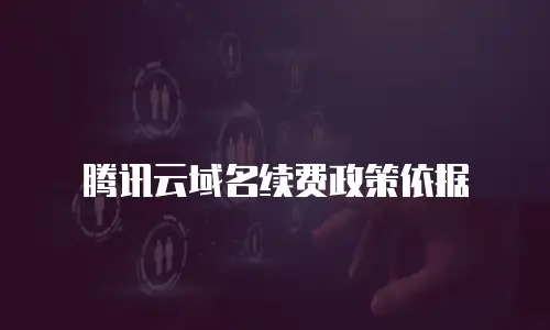 腾讯云域名续费政策依据