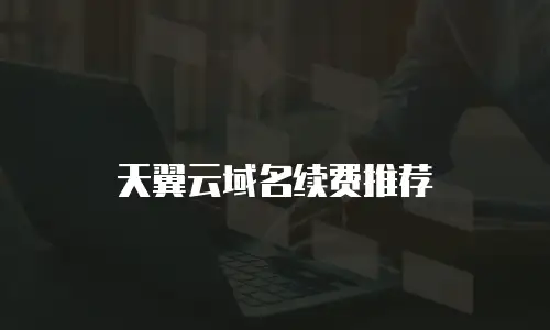 天翼云域名续费推荐