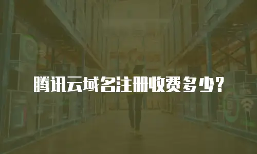 腾讯云域名注册收费多少？