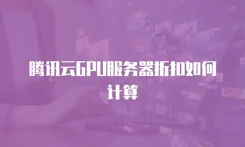 腾讯云GPU服务器折扣如何计算