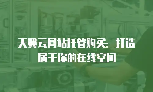 天翼云网站托管购买：打造属于你的在线空间