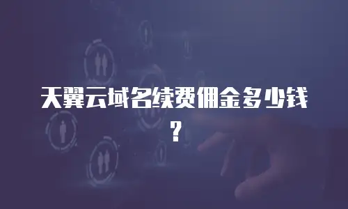 天翼云域名续费佣金多少钱？