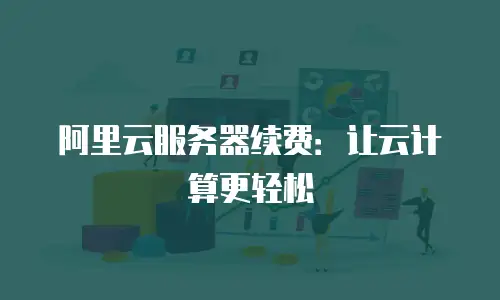 阿里云服务器续费：让云计算更轻松