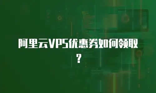 阿里云VPS优惠券如何领取？