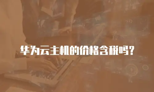 华为云主机的价格含税吗？