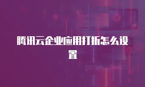 腾讯云企业应用打折怎么设置