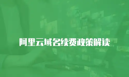 阿里云域名续费政策解读