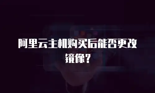 阿里云主机购买后能否更改镜像？