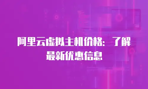 阿里云虚拟主机价格：了解最新优惠信息