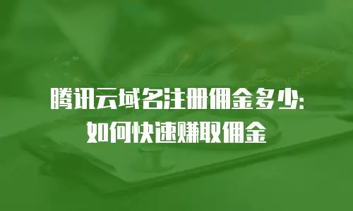 腾讯云域名注册佣金多少：如何快速赚取佣金
