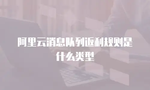 阿里云消息队列返利规则是什么类型