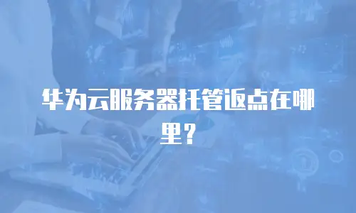 华为云服务器托管返点在哪里？