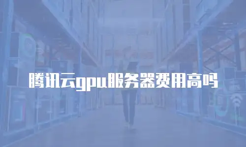腾讯云gpu服务器费用高吗