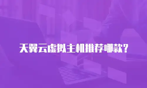 天翼云虚拟主机推荐哪款？