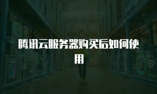 腾讯云服务器购买后如何使用
