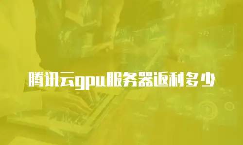 腾讯云gpu服务器返利多少