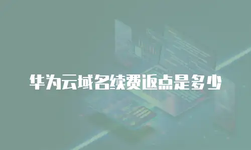 华为云域名续费返点是多少