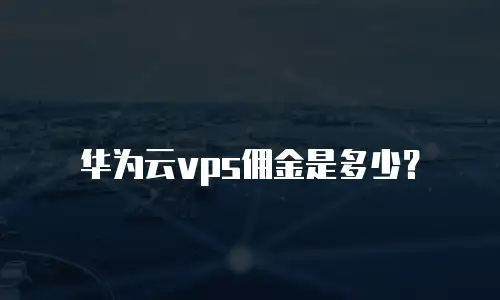 华为云vps佣金是多少？