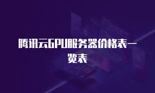 腾讯云GPU服务器价格表一览表