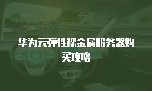 华为云弹性裸金属服务器购买攻略
