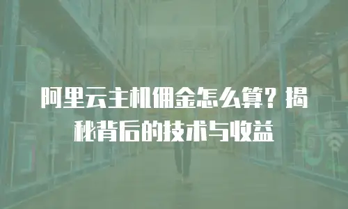 阿里云主机佣金怎么算？揭秘背后的技术与收益