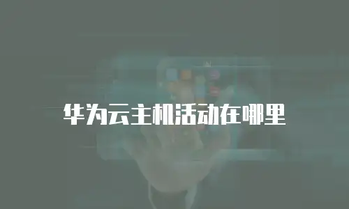 华为云主机活动在哪里