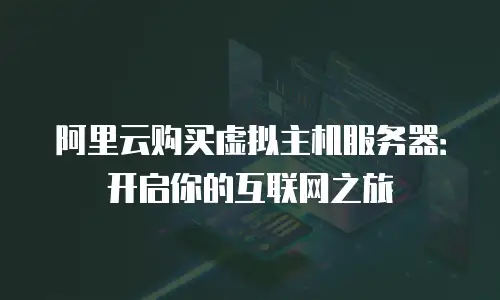 阿里云购买虚拟主机服务器：开启你的互联网之旅