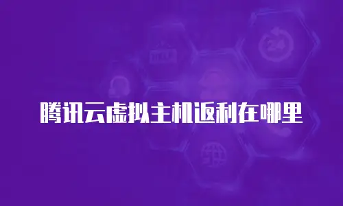 腾讯云虚拟主机返利在哪里