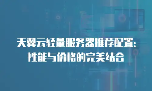 天翼云轻量服务器推荐配置：性能与价格的完美结合