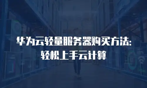 华为云轻量服务器购买方法：轻松上手云计算