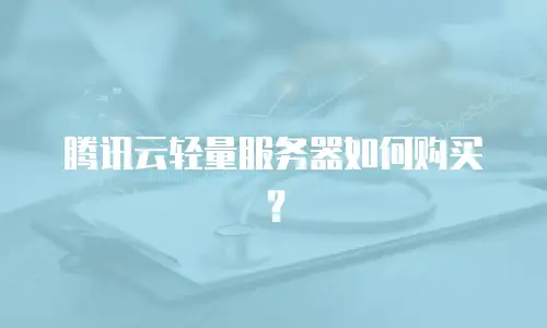 腾讯云轻量服务器如何购买？