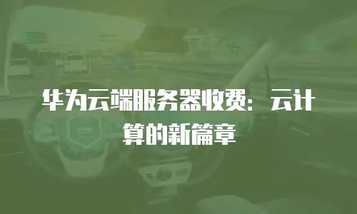华为云端服务器收费：云计算的新篇章