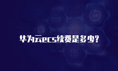 华为云ecs续费是多少？