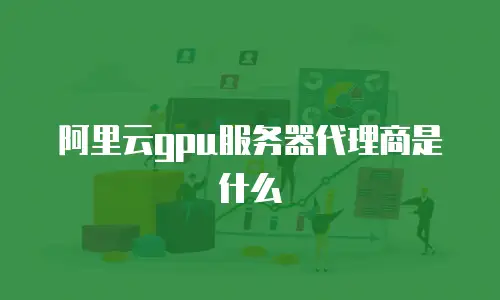阿里云gpu服务器代理商是什么