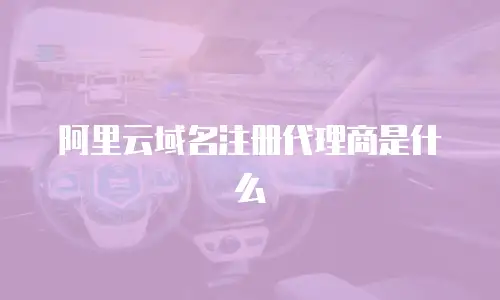 阿里云域名注册代理商是什么
