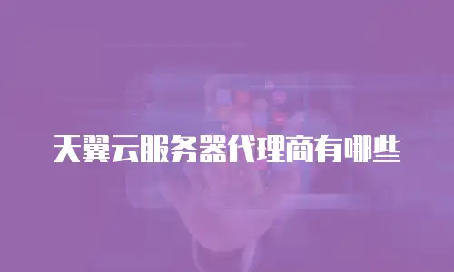 天翼云服务器代理商有哪些
