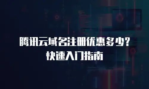 腾讯云域名注册优惠多少？快速入门指南